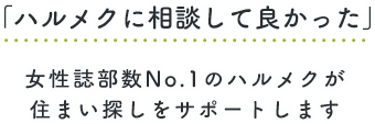 「ハルメクに相談して良かった」 女性誌部数No.1のハルメクが住まい探しをサポートします