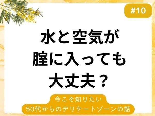 フェムケアQ&A｜膣に水と空気が入ってしまう…