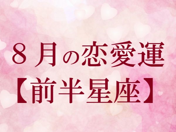 【2022年8月★恋愛運】今月の恋の運勢・前半星座