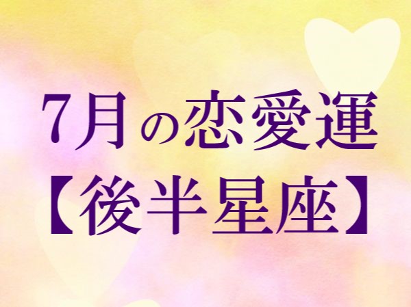 【2022年7月★恋愛運】今月の恋の運勢・後半星座