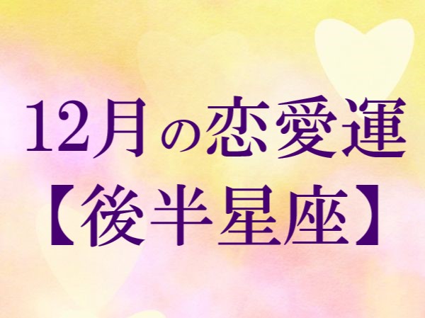 【2022年12月】今月の恋の運勢・後半星座