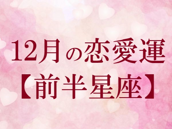 【2022年12月】今月の恋の運勢・前半星座