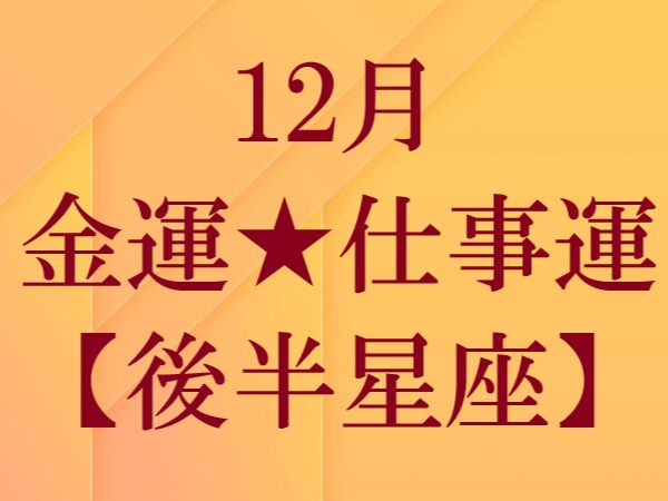 【2022年12月】今月の金運＆仕事運★後半星座