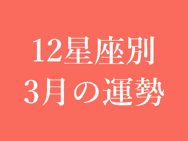 【2022年3月】12星座別無料運勢＆月間占い
