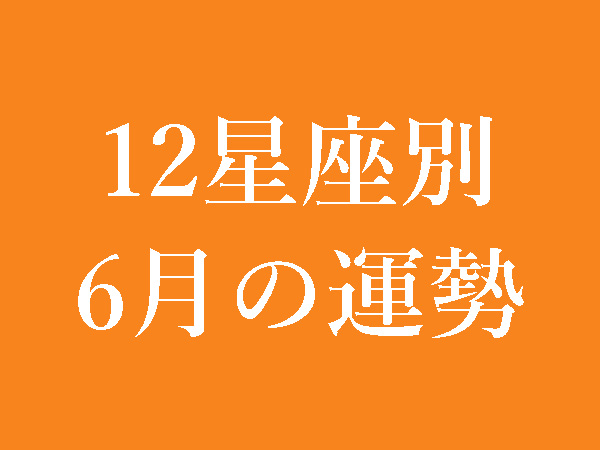 【2022年6月】12星座別無料運勢＆月間占い