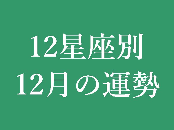 【2022年12月】12星座別無料運勢＆月間占い
