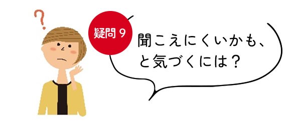 【疑問＜9＞聞こえにくいかも、と気づくには？】