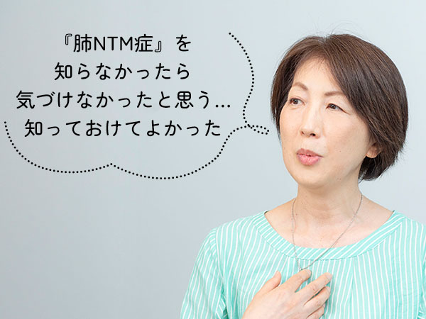 『肺NTM症』を 知らなかったら 気がつけなかったと思う… 知っておけてよかった