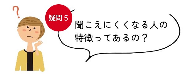 【疑問＜5＞聞こえにくくなる人の特徴ってあるの？】