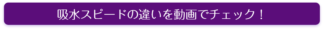 吸水スピードの違いを動画でチェック！