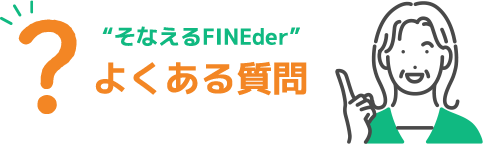 そなえるFINEder　よくある質問