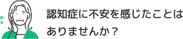 認知症に不安を感じたことは
            ありませんか？