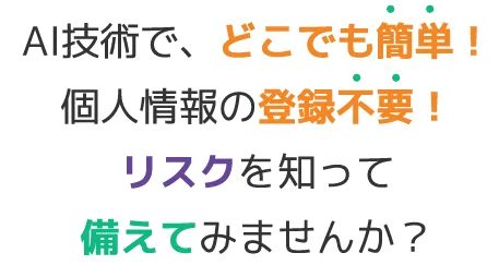 今後のリスクを知り、早期に対策を取るためにも、無料で使える“そなえるFINEder（β版）”でご自身のリスクをチェックしてみませんか。